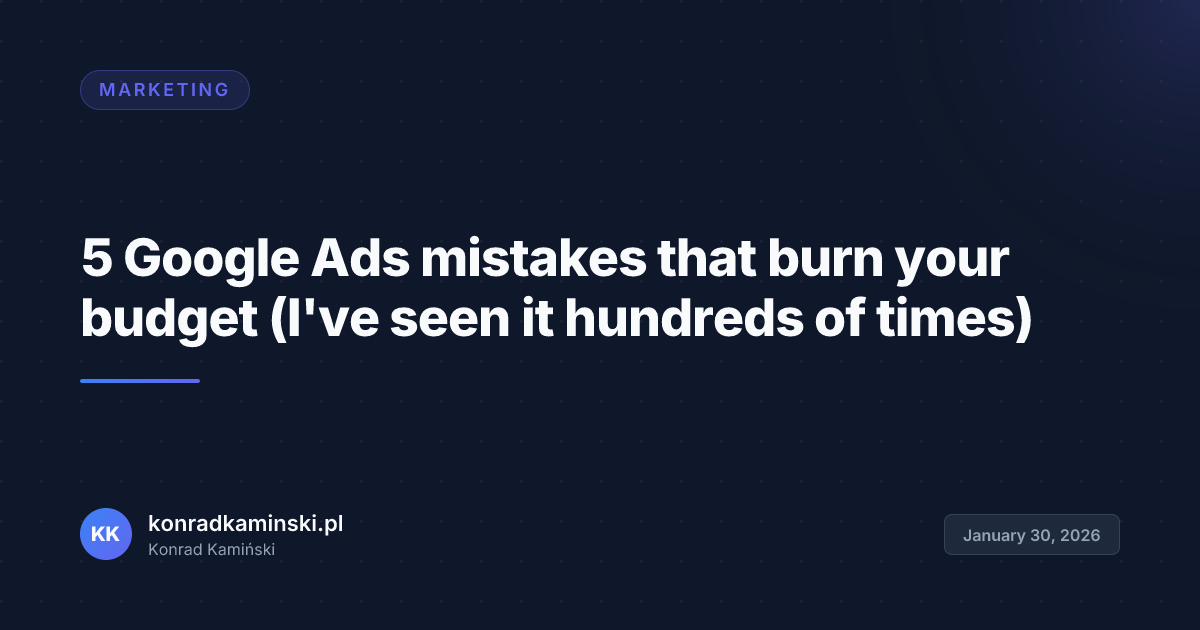 5 Google Ads mistakes that burn your budget (I've seen it hundreds of times)