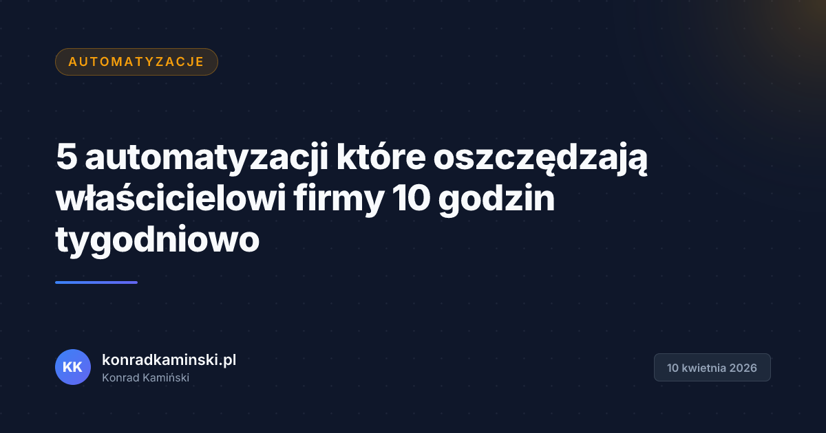 5 automatyzacji które oszczędzają właścicielowi firmy 10 godzin tygodniowo