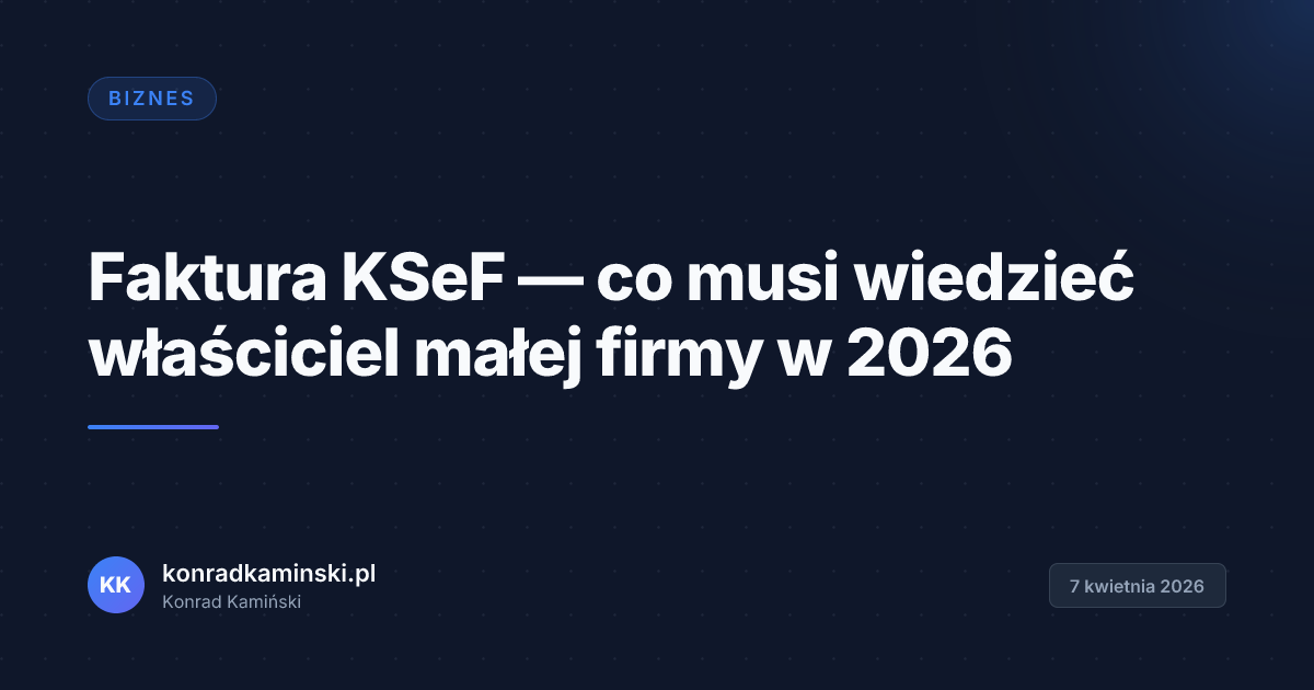 Faktura KSeF — co musi wiedzieć właściciel małej firmy w 2026
