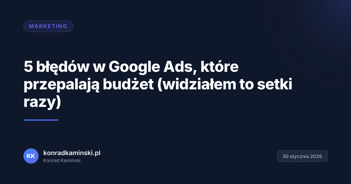 5 błędów w Google Ads, które przepalają budżet (widziałem to setki razy)