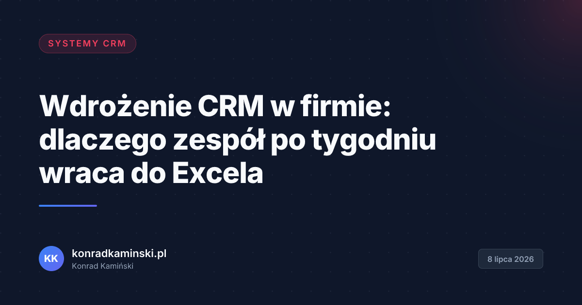 Wdrożenie CRM w firmie: dlaczego zespół po tygodniu wraca do Excela